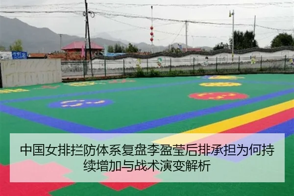 中国女排拦防体系复盘李盈莹后排承担为何持续增加与战术演变解析